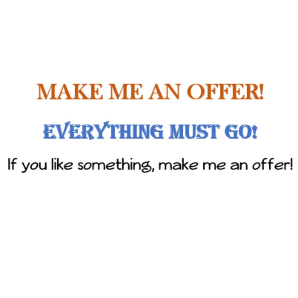 MAKE ME AN OFFER! EVERYTHING MUST GO!